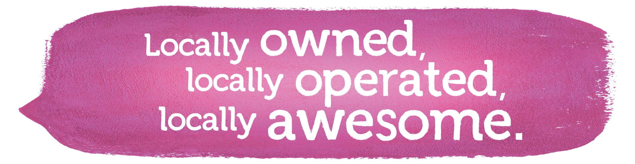 Locally owned, locally operated, locally awesome.